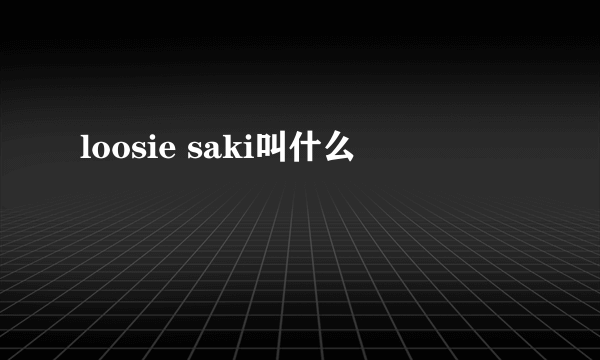 loosie saki叫什么