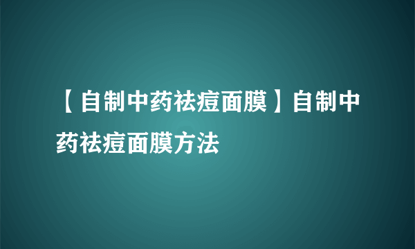 【自制中药祛痘面膜】自制中药祛痘面膜方法