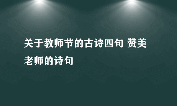 关于教师节的古诗四句 赞美老师的诗句