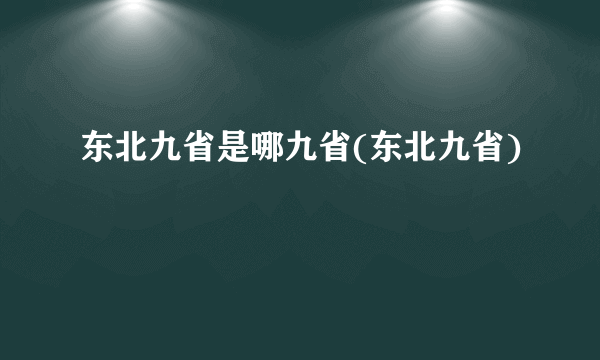 东北九省是哪九省(东北九省)