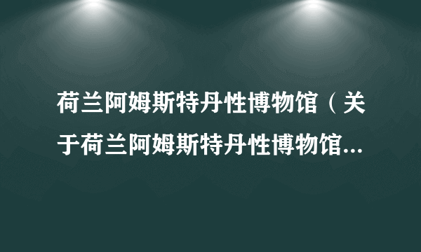 荷兰阿姆斯特丹性博物馆（关于荷兰阿姆斯特丹性博物馆的简介）