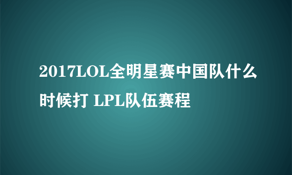 2017LOL全明星赛中国队什么时候打 LPL队伍赛程