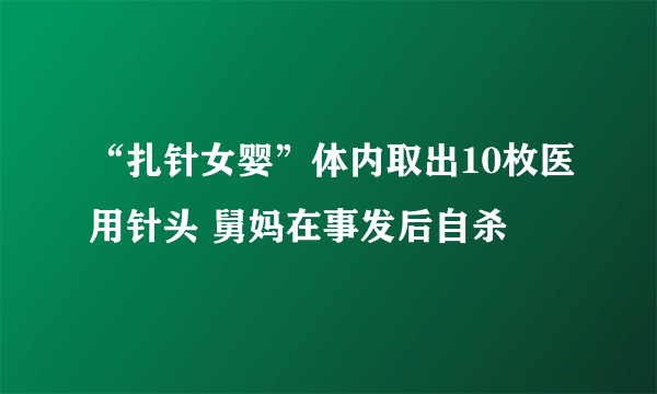 “扎针女婴”体内取出10枚医用针头 舅妈在事发后自杀