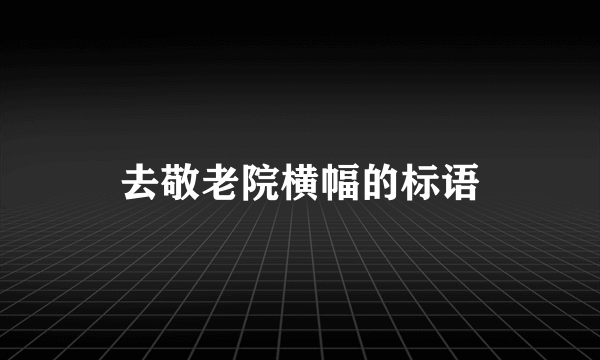 去敬老院横幅的标语