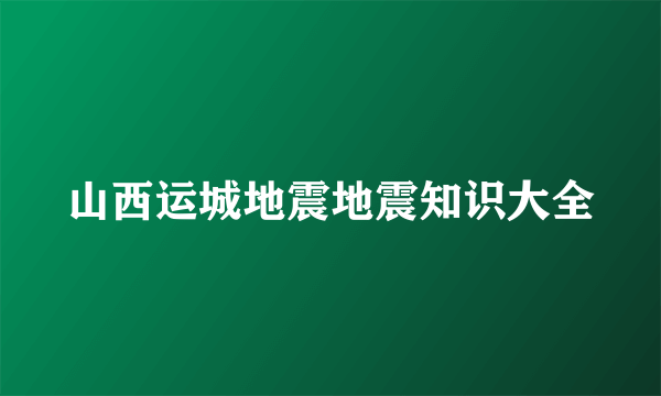 山西运城地震地震知识大全