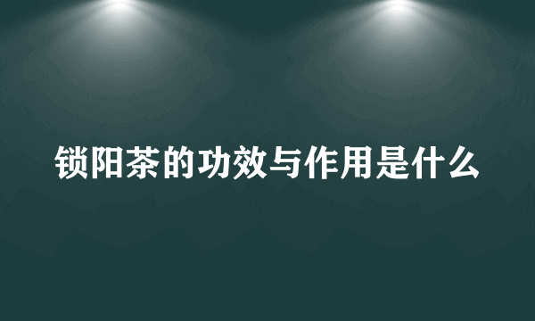 锁阳茶的功效与作用是什么