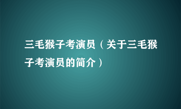 三毛猴子考演员（关于三毛猴子考演员的简介）