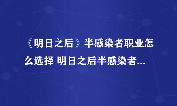 《明日之后》半感染者职业怎么选择 明日之后半感染者职业推荐