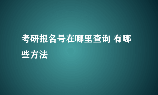 考研报名号在哪里查询 有哪些方法