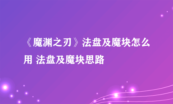 《魔渊之刃》法盘及魔块怎么用 法盘及魔块思路