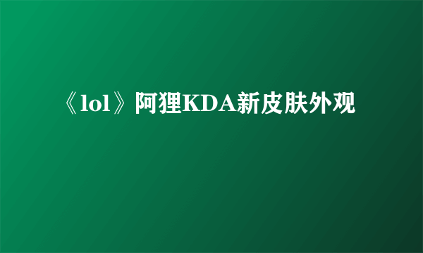 《lol》阿狸KDA新皮肤外观