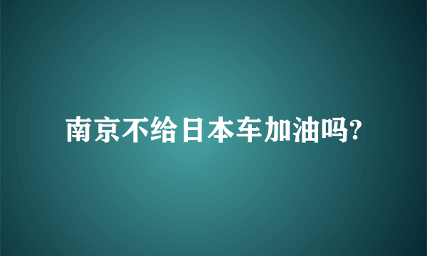 南京不给日本车加油吗?