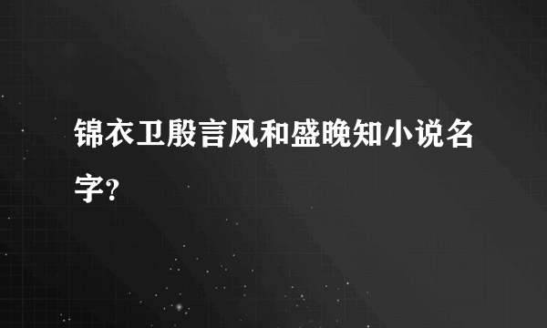 锦衣卫殷言风和盛晚知小说名字？