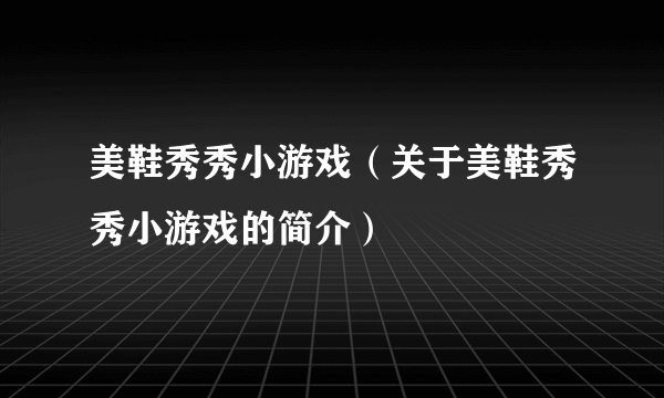 美鞋秀秀小游戏（关于美鞋秀秀小游戏的简介）