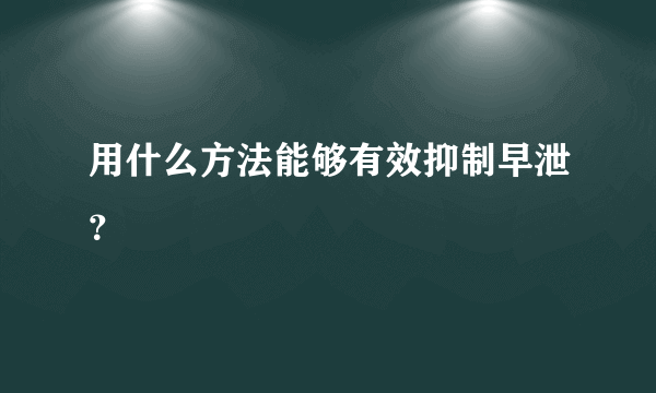 用什么方法能够有效抑制早泄？