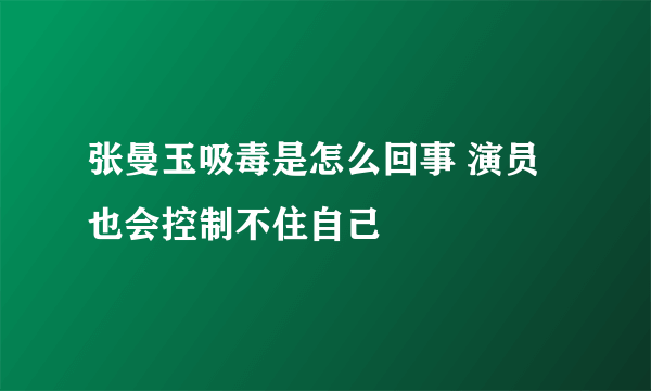 张曼玉吸毒是怎么回事 演员也会控制不住自己