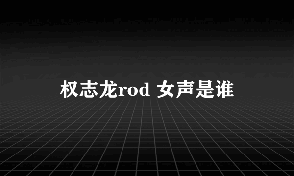 权志龙rod 女声是谁