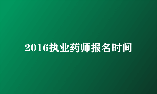 2016执业药师报名时间