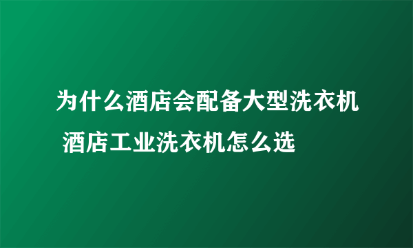 为什么酒店会配备大型洗衣机 酒店工业洗衣机怎么选