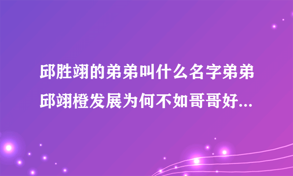 邱胜翊的弟弟叫什么名字弟弟邱翊橙发展为何不如哥哥好-飞外网