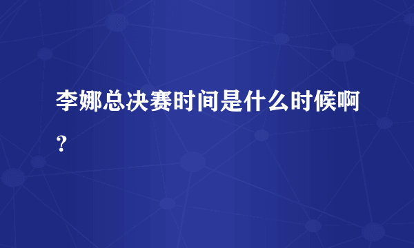 李娜总决赛时间是什么时候啊？