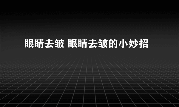 眼睛去皱 眼睛去皱的小妙招