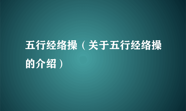 五行经络操（关于五行经络操的介绍）