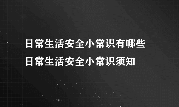 日常生活安全小常识有哪些  日常生活安全小常识须知