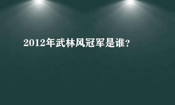 2012年武林风冠军是谁？