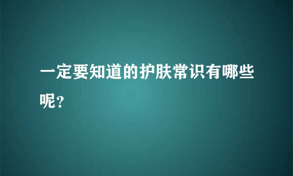 一定要知道的护肤常识有哪些呢？