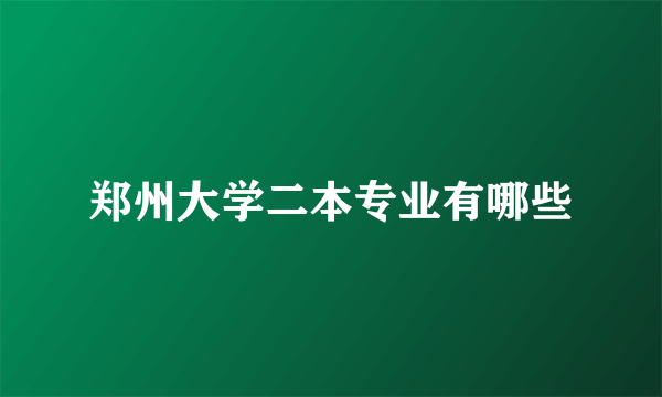 郑州大学二本专业有哪些