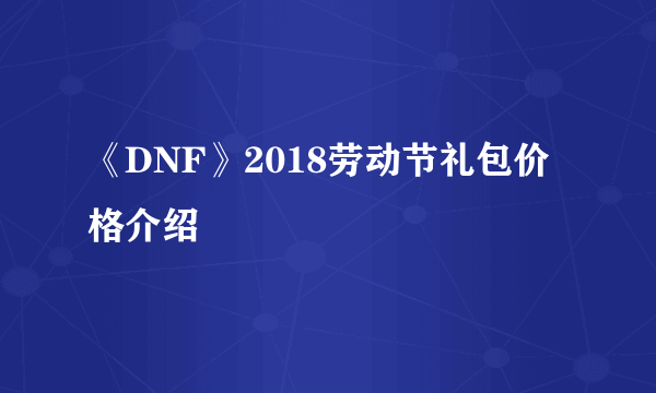 《DNF》2018劳动节礼包价格介绍