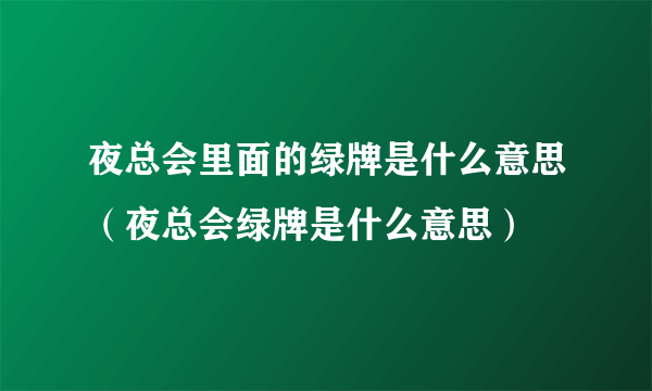 夜总会里面的绿牌是什么意思（夜总会绿牌是什么意思）