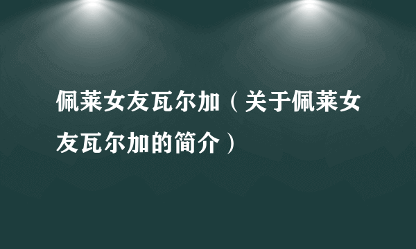 佩莱女友瓦尔加（关于佩莱女友瓦尔加的简介）