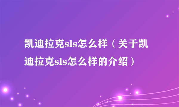 凯迪拉克sls怎么样（关于凯迪拉克sls怎么样的介绍）