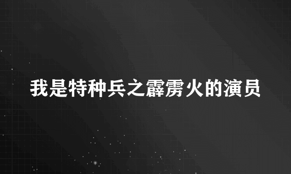 我是特种兵之霹雳火的演员