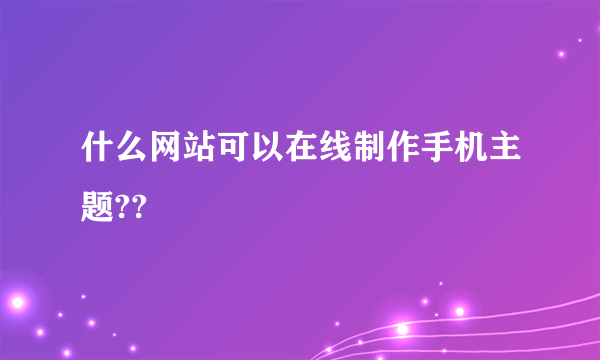 什么网站可以在线制作手机主题??