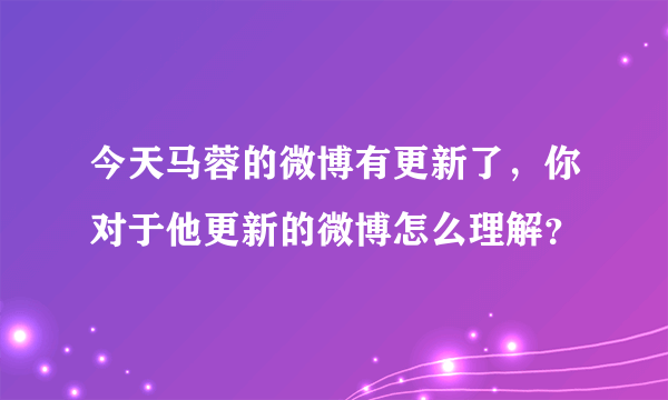 今天马蓉的微博有更新了，你对于他更新的微博怎么理解？