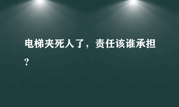 电梯夹死人了，责任该谁承担？