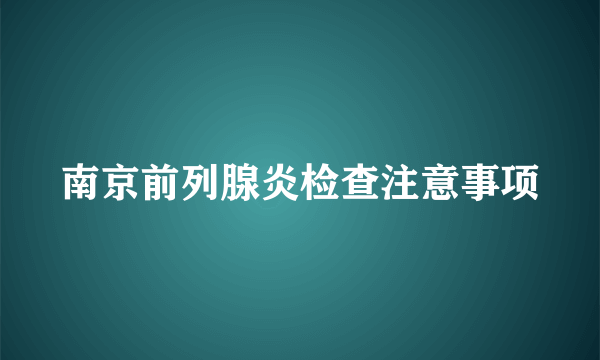 南京前列腺炎检查注意事项