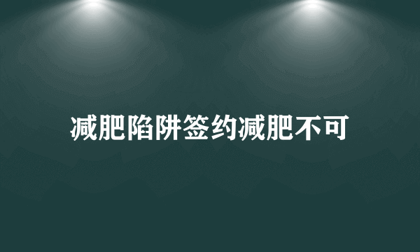 减肥陷阱签约减肥不可