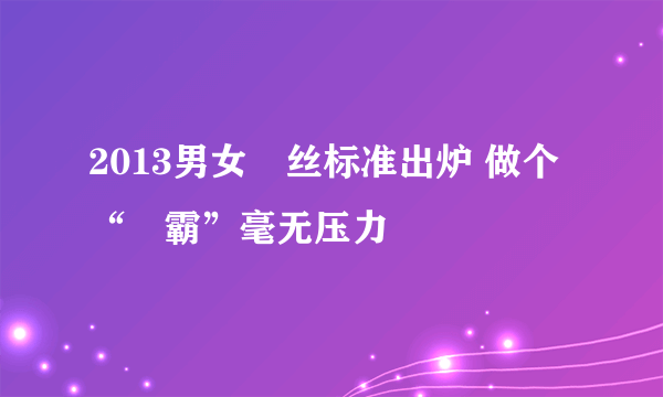 2013男女屌丝标准出炉 做个“屌霸”毫无压力