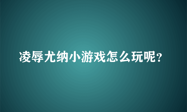 凌辱尤纳小游戏怎么玩呢？