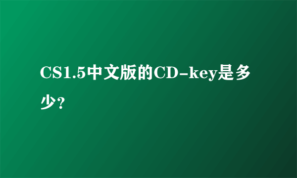 CS1.5中文版的CD-key是多少？