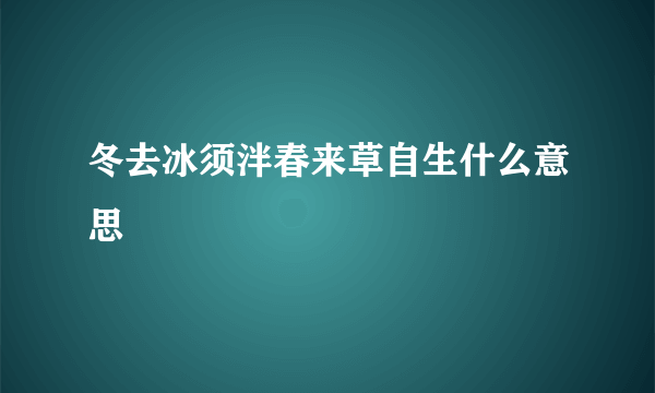 冬去冰须泮春来草自生什么意思