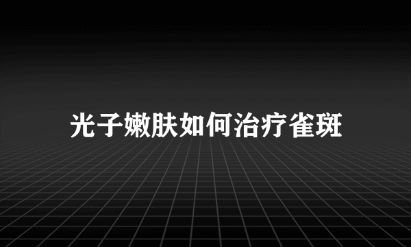 光子嫩肤如何治疗雀斑