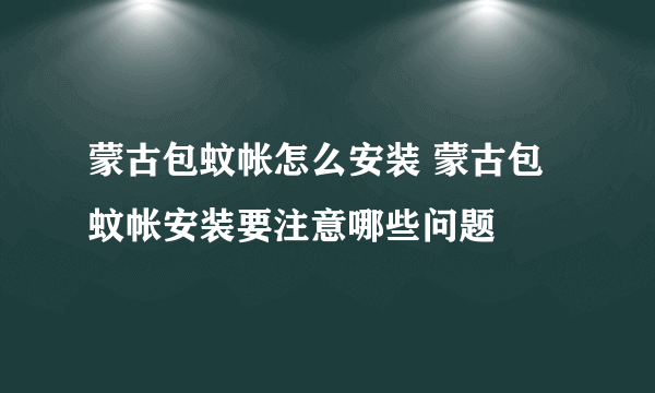 蒙古包蚊帐怎么安装 蒙古包蚊帐安装要注意哪些问题