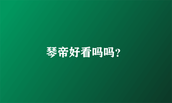 琴帝好看吗吗？