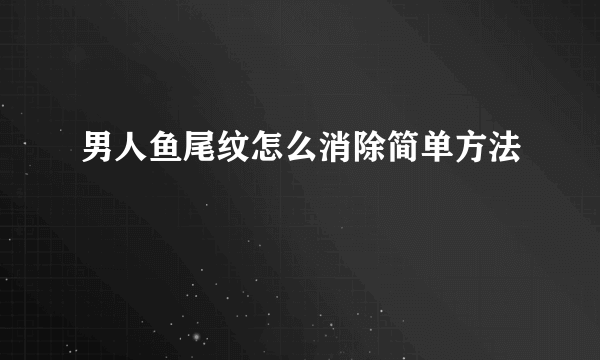 男人鱼尾纹怎么消除简单方法