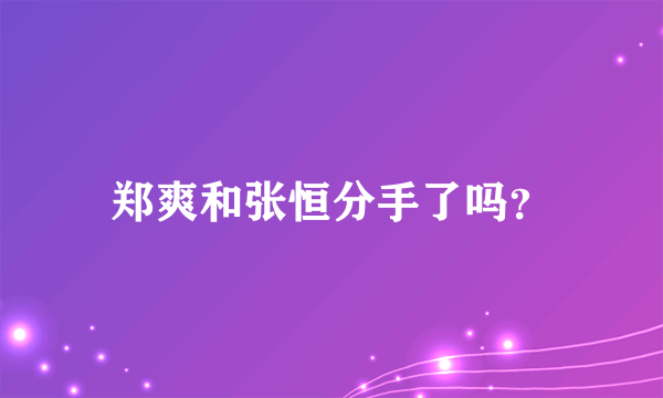 郑爽和张恒分手了吗？